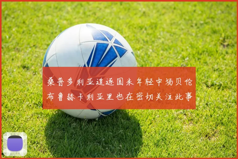 桑普多利亚追逐国米年轻中场贝伦布鲁赫卡利亚里也在密切关注此事