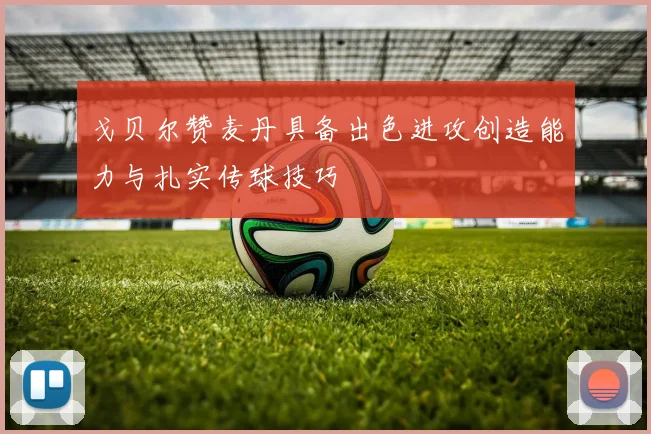 戈贝尔赞麦丹具备出色进攻创造能力与扎实传球技巧