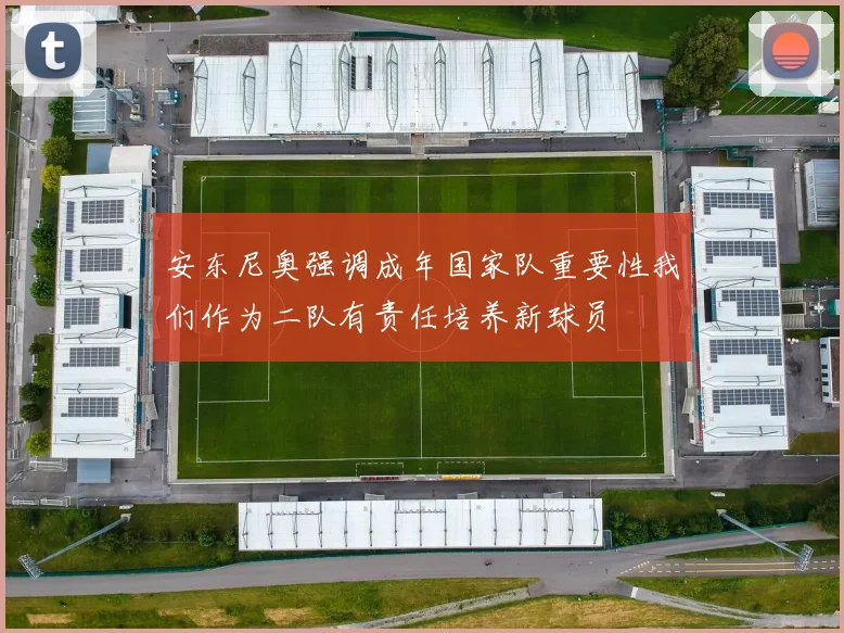 安东尼奥强调成年国家队重要性我们作为二队有责任培养新球员