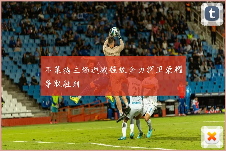 不莱梅主场迎战强敌全力捍卫荣耀争取胜利
