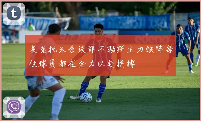 麦克托米奈谈那不勒斯主力缺阵每位球员都在全力以赴拼搏
