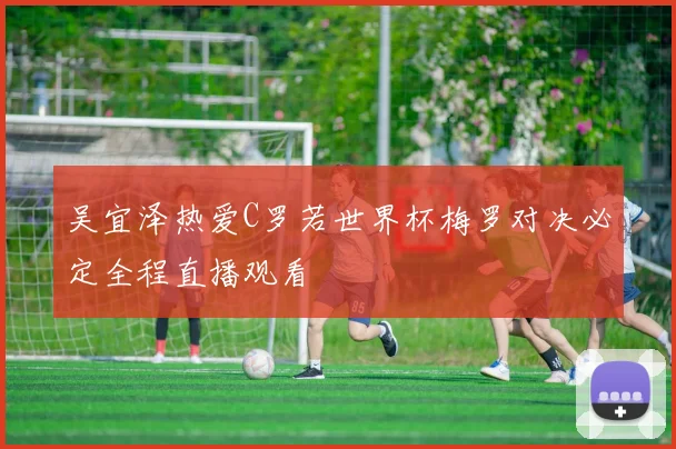 吴宜泽热爱C罗若世界杯梅罗对决必定全程直播观看