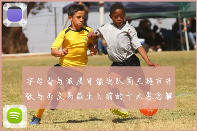 字母哥与浓眉可能离队国王超市开张与否交易截止日前的十大悬念解析