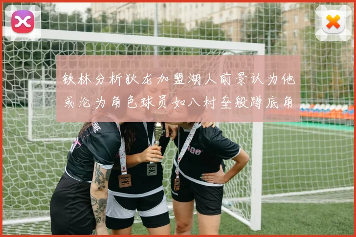 铁林分析狄龙加盟湖人前景认为他或沦为角色球员如八村垒般蹲底角