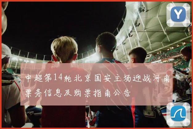 中超第14轮北京国安主场迎战河南票务信息及购票指南公告