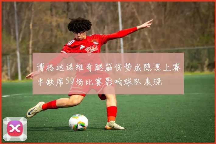 博格达诺维奇腿筋伤势成隐患上赛季缺席59场比赛影响球队表现