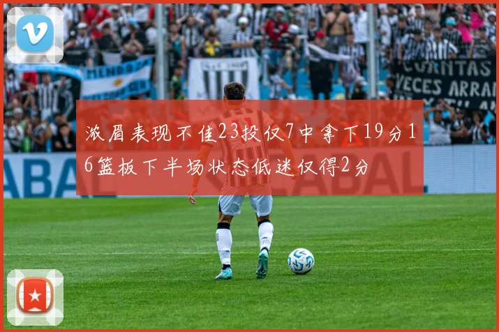 浓眉表现不佳23投仅7中拿下19分16篮板下半场状态低迷仅得2分