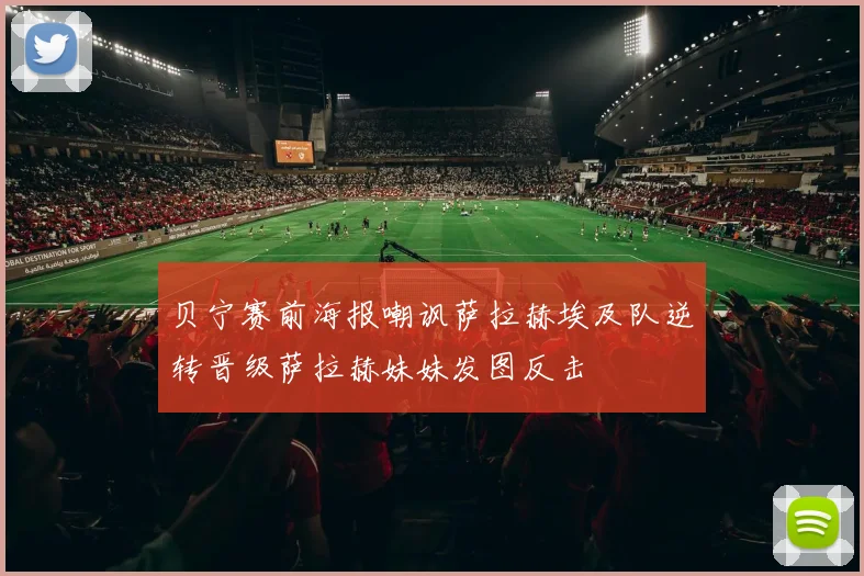 贝宁赛前海报嘲讽萨拉赫埃及队逆转晋级萨拉赫妹妹发图反击