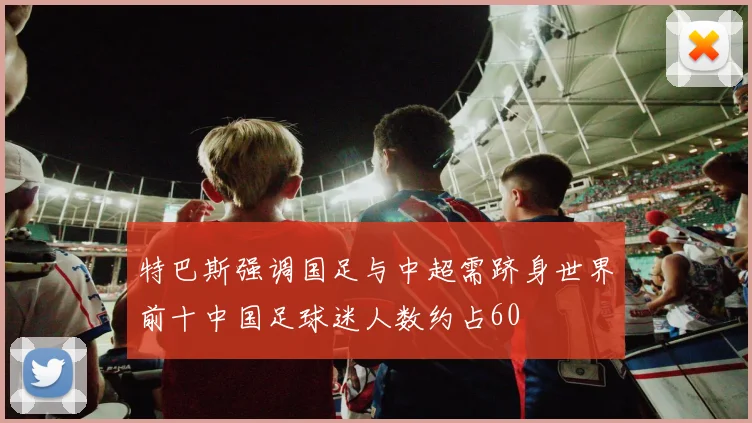 特巴斯强调国足与中超需跻身世界前十中国足球迷人数约占60